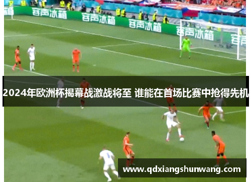 2024年欧洲杯揭幕战激战将至 谁能在首场比赛中抢得先机