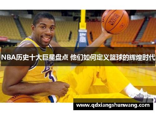 NBA历史十大巨星盘点 他们如何定义篮球的辉煌时代