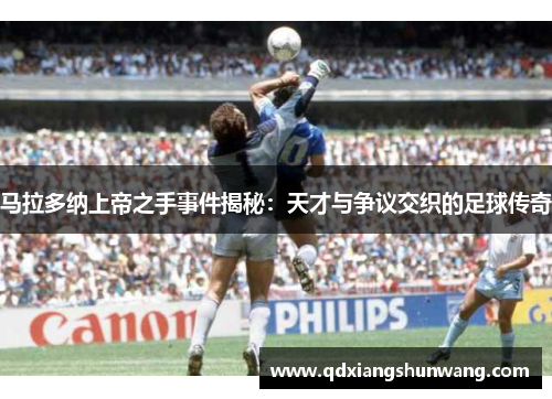 马拉多纳上帝之手事件揭秘：天才与争议交织的足球传奇
