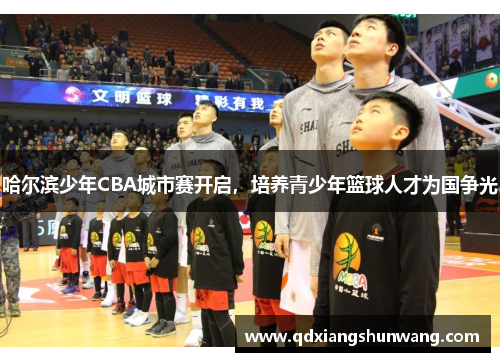 哈尔滨少年CBA城市赛开启，培养青少年篮球人才为国争光