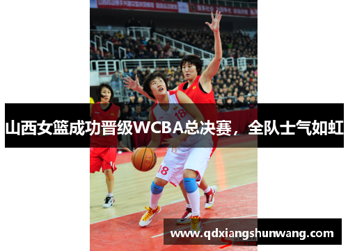 山西女篮成功晋级WCBA总决赛，全队士气如虹