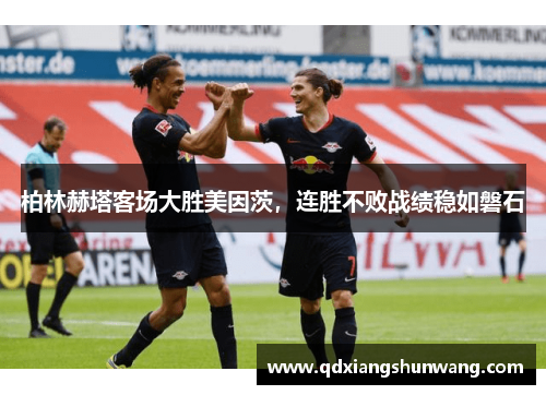 柏林赫塔客场大胜美因茨，连胜不败战绩稳如磐石